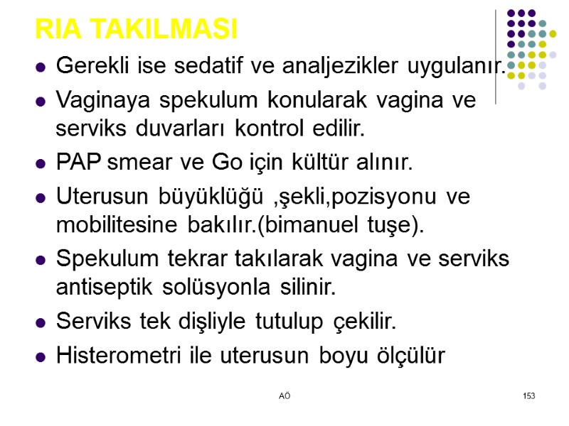 AÖ 153 RIA TAKILMASI Gerekli ise sedatif ve analjezikler uygulanır. Vaginaya spekulum konularak vagina